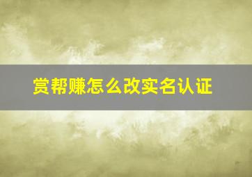 赏帮赚怎么改实名认证