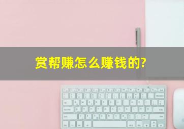 赏帮赚怎么赚钱的?