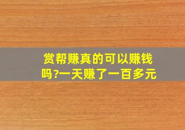 赏帮赚真的可以赚钱吗?一天赚了一百多元