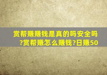 赏帮赚赚钱是真的吗安全吗?赏帮赚怎么赚钱?日赚50