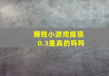 赚钱小游戏提现0.3是真的吗吗