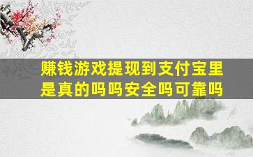 赚钱游戏提现到支付宝里是真的吗吗安全吗可靠吗