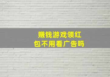 赚钱游戏领红包不用看广告吗