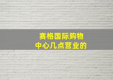 赛格国际购物中心几点营业的