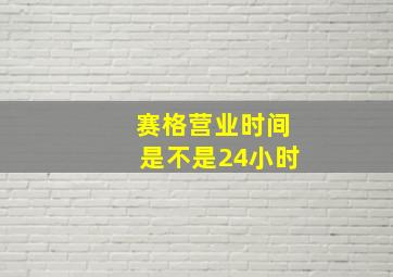 赛格营业时间是不是24小时