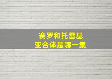 赛罗和托雷基亚合体是哪一集