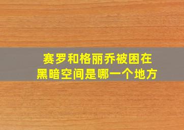 赛罗和格丽乔被困在黑暗空间是哪一个地方