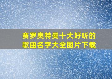 赛罗奥特曼十大好听的歌曲名字大全图片下载