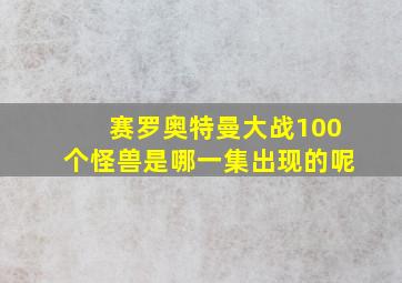 赛罗奥特曼大战100个怪兽是哪一集出现的呢