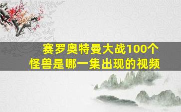 赛罗奥特曼大战100个怪兽是哪一集出现的视频