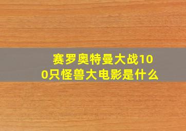 赛罗奥特曼大战100只怪兽大电影是什么