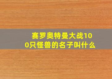 赛罗奥特曼大战100只怪兽的名子叫什么