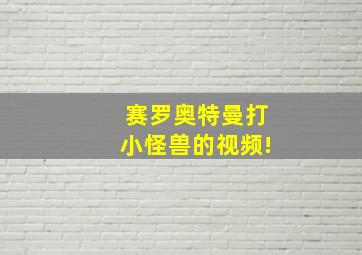 赛罗奥特曼打小怪兽的视频!