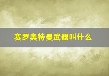 赛罗奥特曼武器叫什么