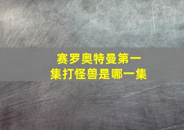 赛罗奥特曼第一集打怪兽是哪一集