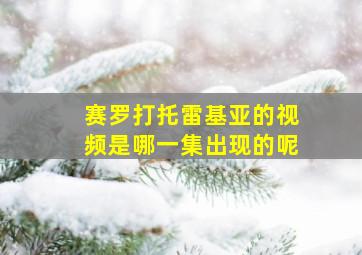 赛罗打托雷基亚的视频是哪一集出现的呢