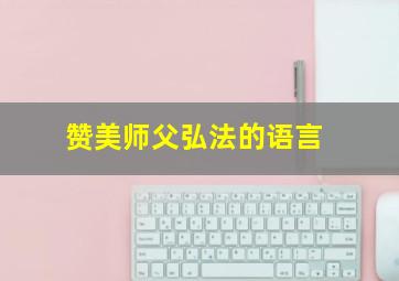 赞美师父弘法的语言