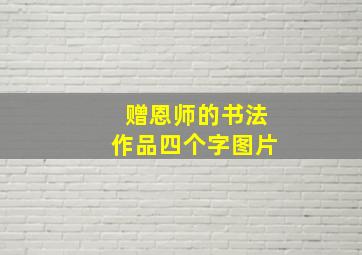 赠恩师的书法作品四个字图片