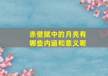 赤壁赋中的月亮有哪些内涵和意义呢