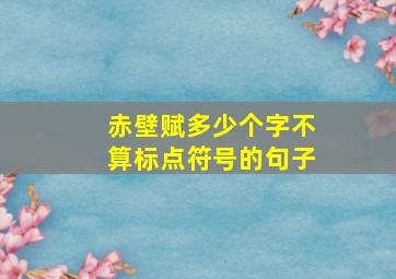 赤壁赋多少个字不算标点符号的句子