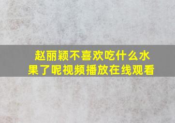 赵丽颖不喜欢吃什么水果了呢视频播放在线观看