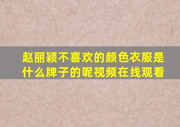 赵丽颖不喜欢的颜色衣服是什么牌子的呢视频在线观看