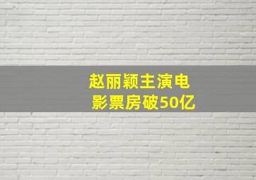 赵丽颖主演电影票房破50亿