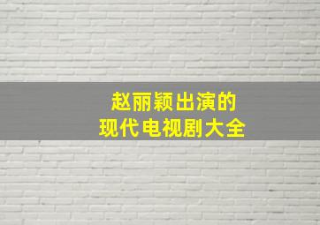 赵丽颖出演的现代电视剧大全