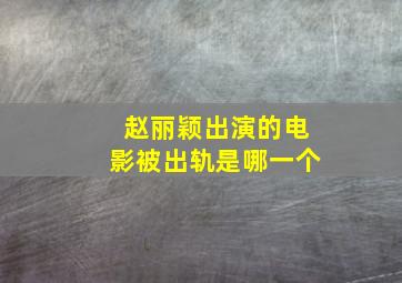 赵丽颖出演的电影被出轨是哪一个