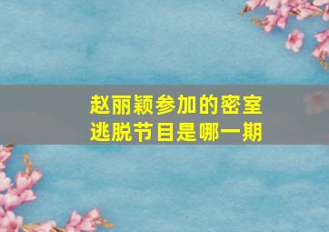 赵丽颖参加的密室逃脱节目是哪一期