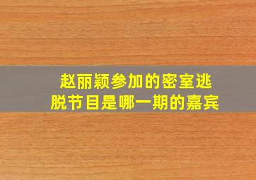 赵丽颖参加的密室逃脱节目是哪一期的嘉宾