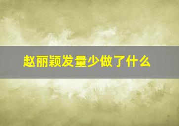 赵丽颖发量少做了什么