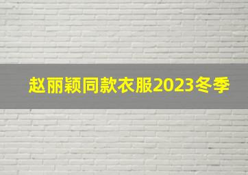 赵丽颖同款衣服2023冬季