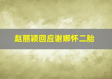 赵丽颖回应谢娜怀二胎