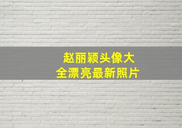 赵丽颖头像大全漂亮最新照片