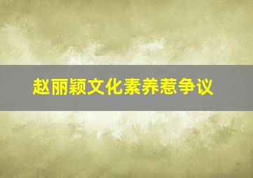 赵丽颖文化素养惹争议