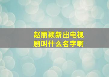 赵丽颖新出电视剧叫什么名字啊