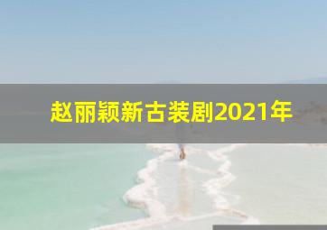 赵丽颖新古装剧2021年