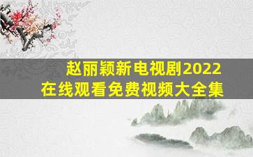 赵丽颖新电视剧2022在线观看免费视频大全集