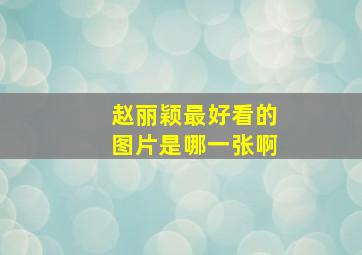 赵丽颖最好看的图片是哪一张啊