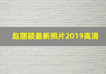 赵丽颖最新照片2019高清