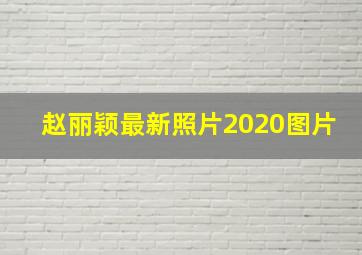 赵丽颖最新照片2020图片