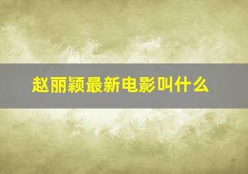 赵丽颖最新电影叫什么