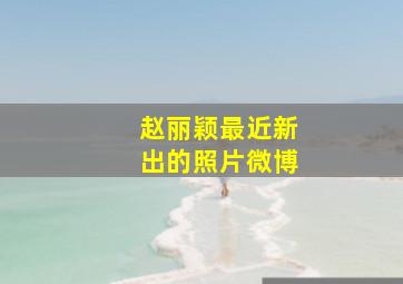 赵丽颖最近新出的照片微博