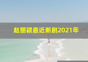 赵丽颖最近新剧2021年