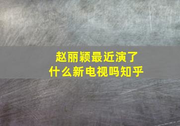 赵丽颖最近演了什么新电视吗知乎