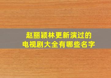 赵丽颖林更新演过的电视剧大全有哪些名字