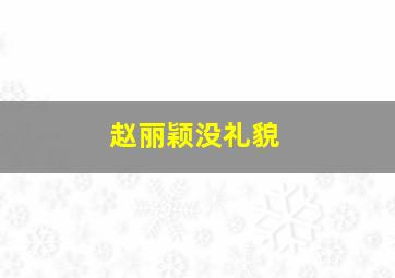 赵丽颖没礼貌