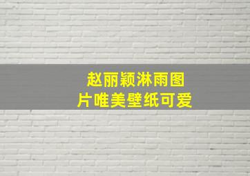 赵丽颖淋雨图片唯美壁纸可爱