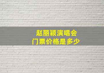 赵丽颖演唱会门票价格是多少